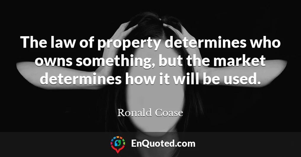 The law of property determines who owns something, but the market determines how it will be used.