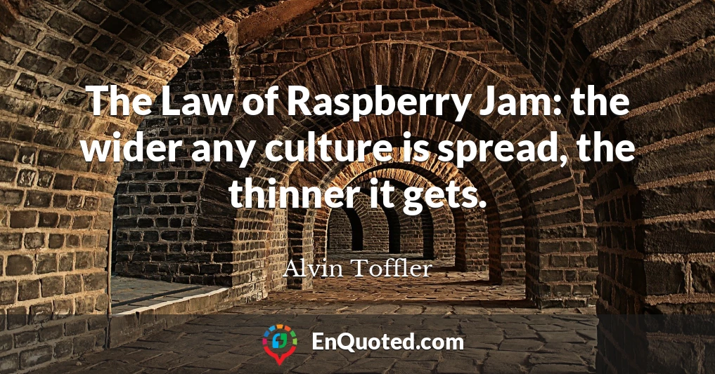 The Law of Raspberry Jam: the wider any culture is spread, the thinner it gets.