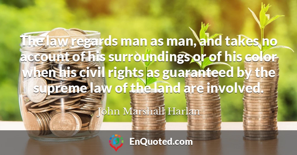 The law regards man as man, and takes no account of his surroundings or of his color when his civil rights as guaranteed by the supreme law of the land are involved.