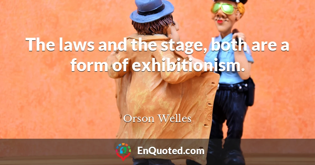 The laws and the stage, both are a form of exhibitionism.
