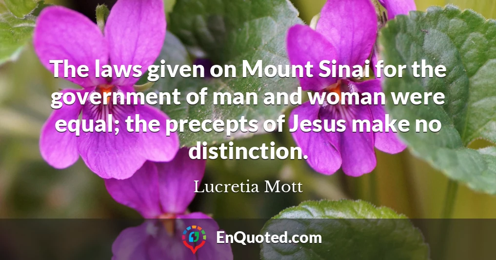 The laws given on Mount Sinai for the government of man and woman were equal; the precepts of Jesus make no distinction.
