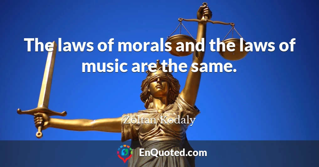 The laws of morals and the laws of music are the same.