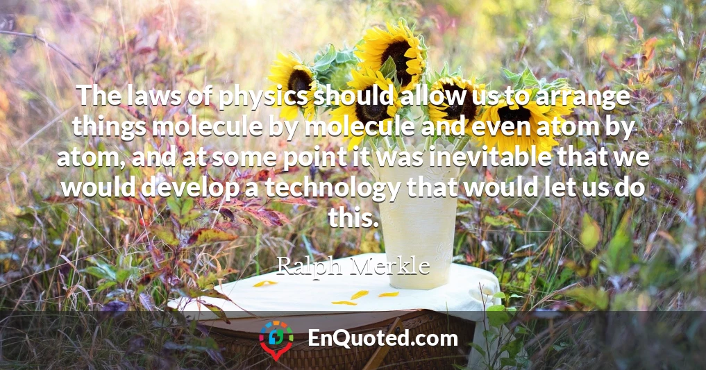 The laws of physics should allow us to arrange things molecule by molecule and even atom by atom, and at some point it was inevitable that we would develop a technology that would let us do this.