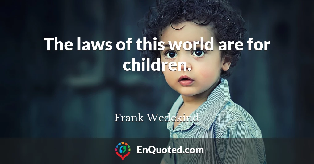The laws of this world are for children.