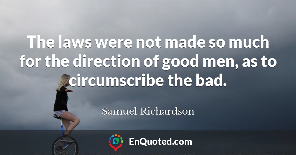 The laws were not made so much for the direction of good men, as to circumscribe the bad.