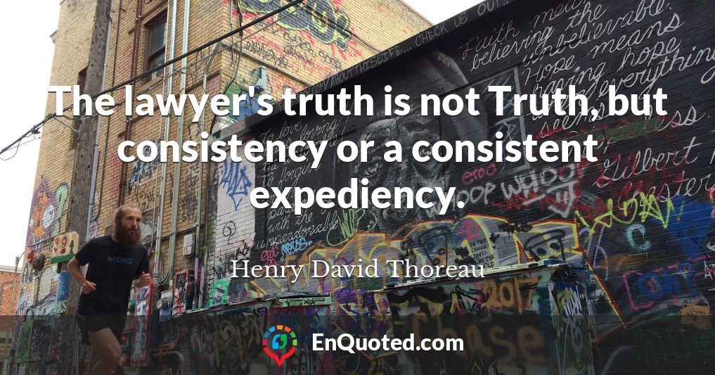 The lawyer's truth is not Truth, but consistency or a consistent expediency.
