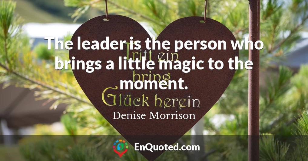 The leader is the person who brings a little magic to the moment.