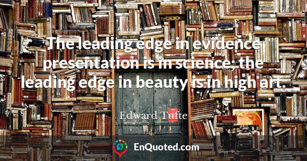 The leading edge in evidence presentation is in science; the leading edge in beauty is in high art.