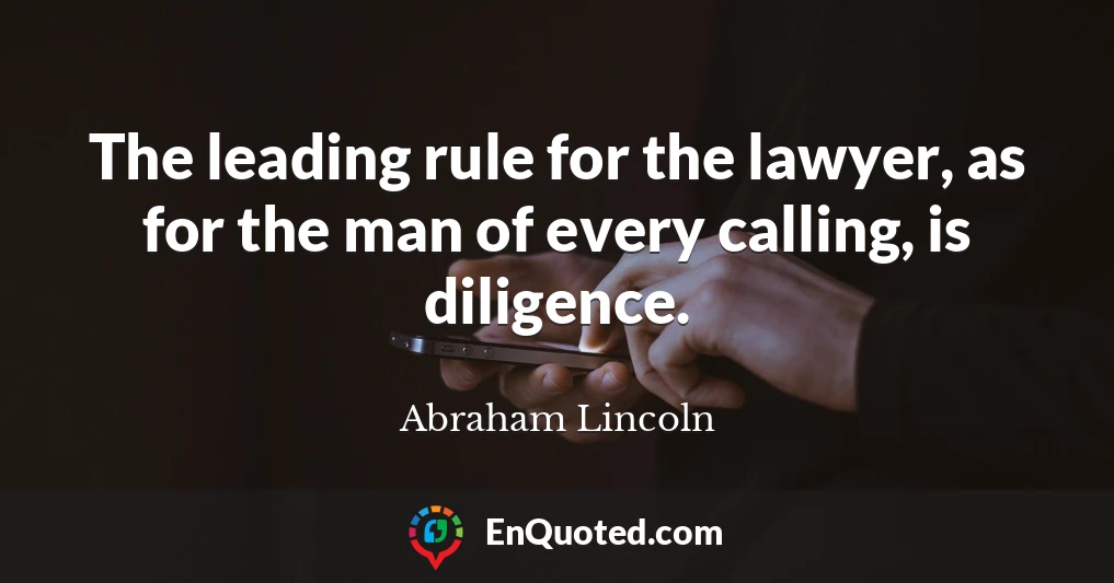 The leading rule for the lawyer, as for the man of every calling, is diligence.