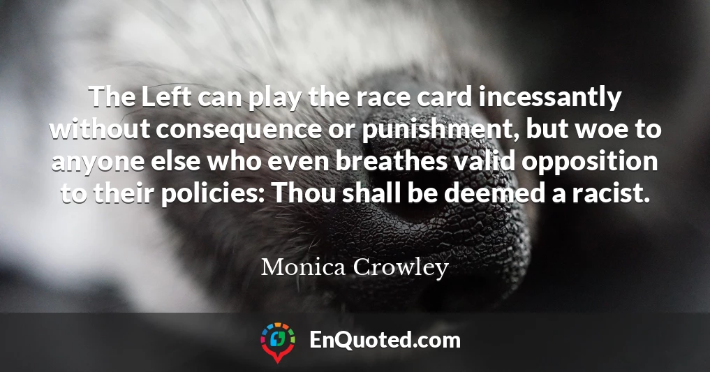 The Left can play the race card incessantly without consequence or punishment, but woe to anyone else who even breathes valid opposition to their policies: Thou shall be deemed a racist.
