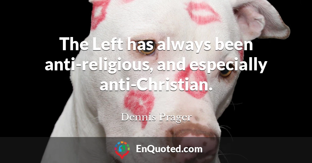 The Left has always been anti-religious, and especially anti-Christian.