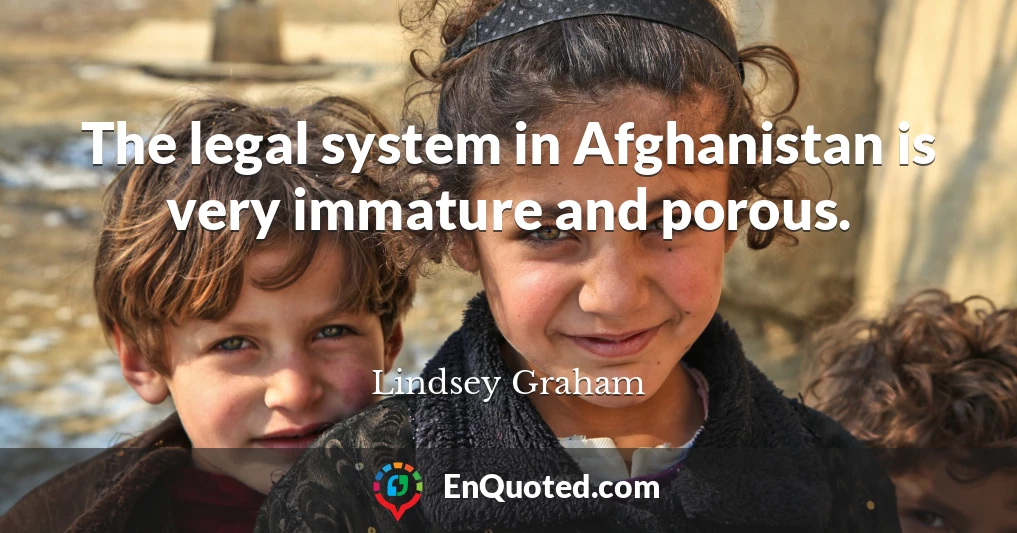 The legal system in Afghanistan is very immature and porous.