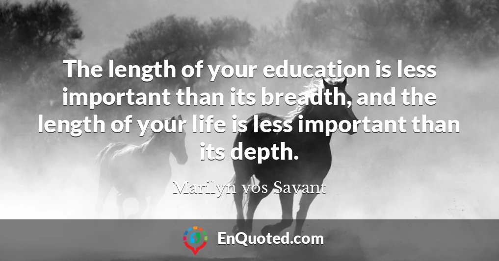 The length of your education is less important than its breadth, and the length of your life is less important than its depth.