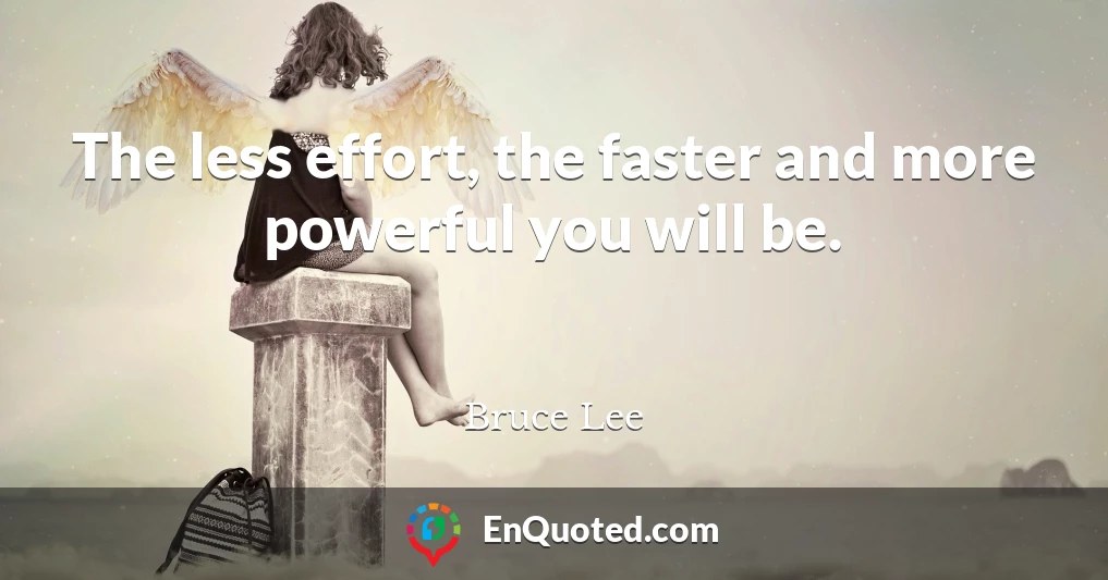 The less effort, the faster and more powerful you will be.