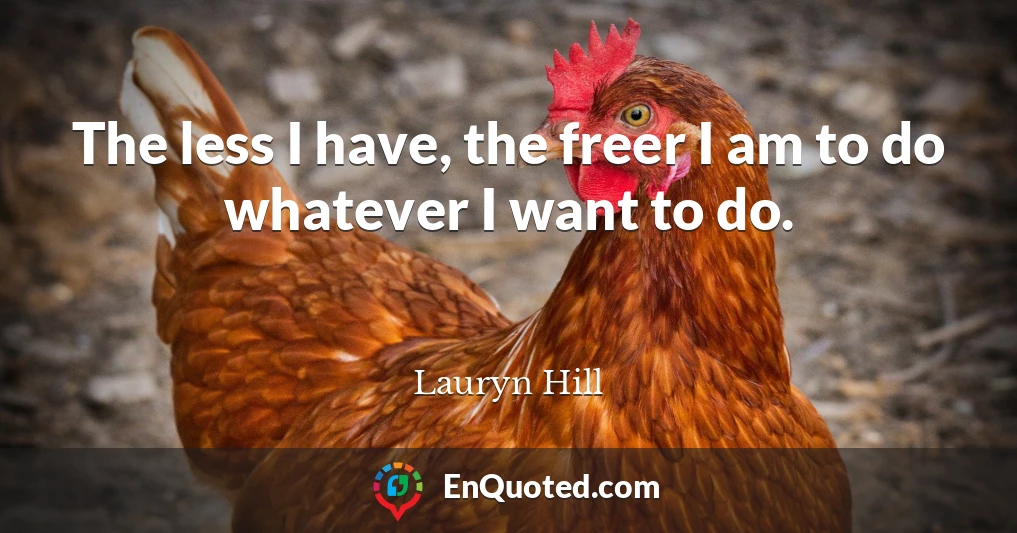The less I have, the freer I am to do whatever I want to do.