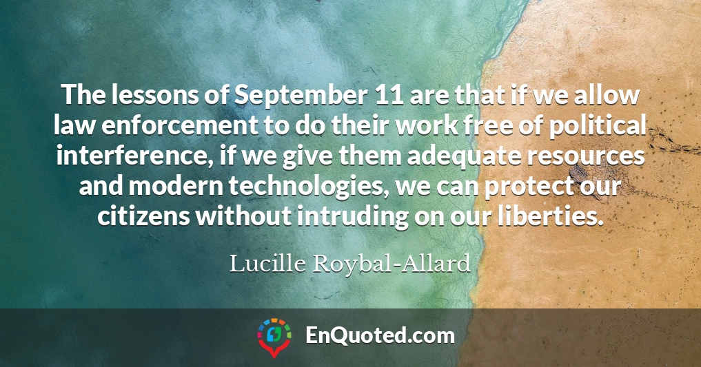 The lessons of September 11 are that if we allow law enforcement to do their work free of political interference, if we give them adequate resources and modern technologies, we can protect our citizens without intruding on our liberties.