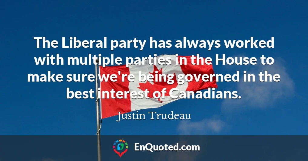 The Liberal party has always worked with multiple parties in the House to make sure we're being governed in the best interest of Canadians.
