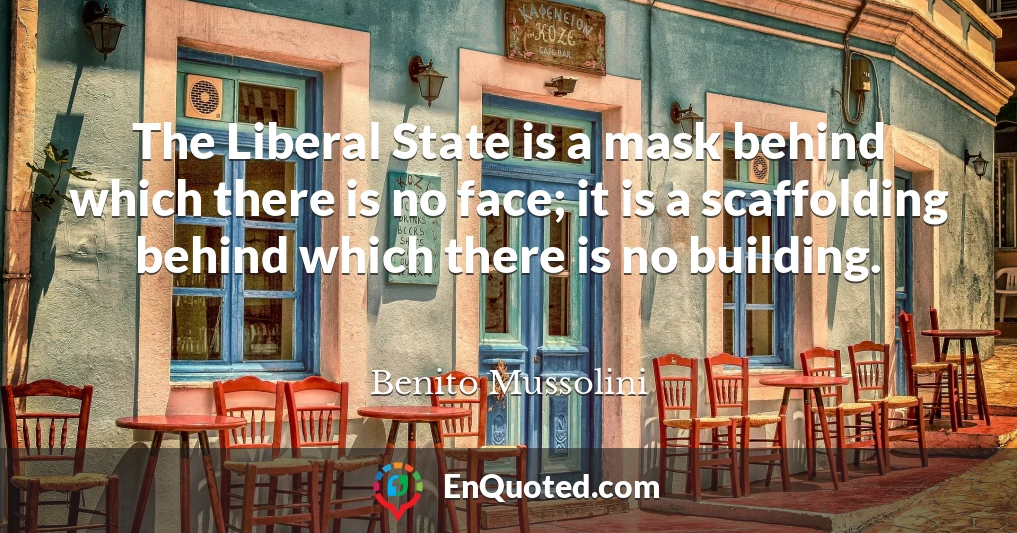 The Liberal State is a mask behind which there is no face; it is a scaffolding behind which there is no building.