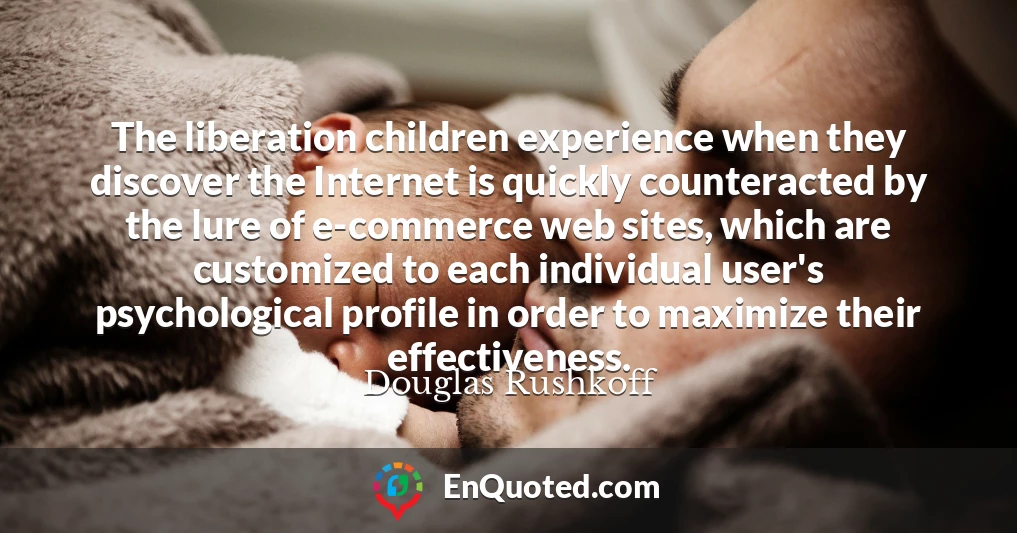 The liberation children experience when they discover the Internet is quickly counteracted by the lure of e-commerce web sites, which are customized to each individual user's psychological profile in order to maximize their effectiveness.