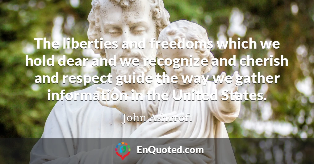 The liberties and freedoms which we hold dear and we recognize and cherish and respect guide the way we gather information in the United States.