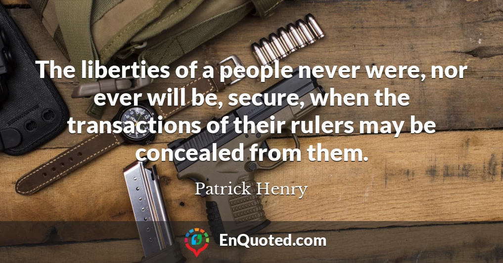 The liberties of a people never were, nor ever will be, secure, when the transactions of their rulers may be concealed from them.