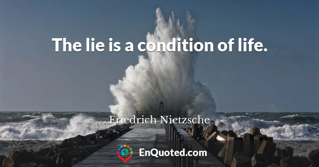 The lie is a condition of life.