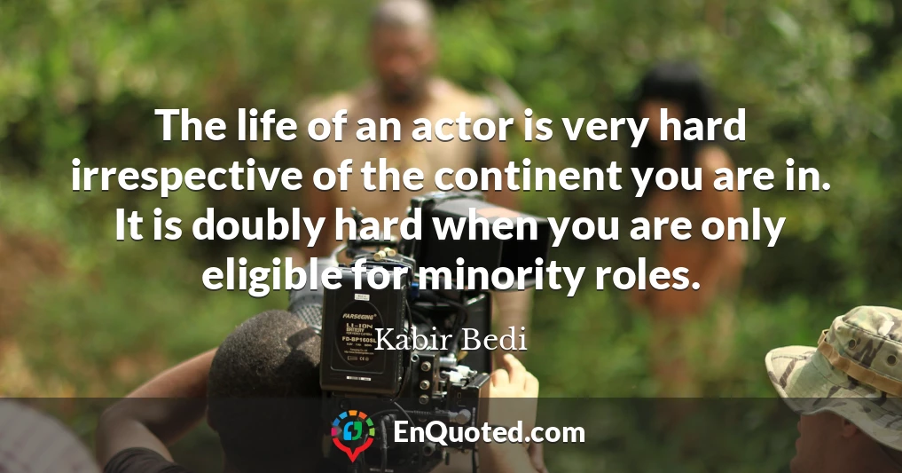 The life of an actor is very hard irrespective of the continent you are in. It is doubly hard when you are only eligible for minority roles.