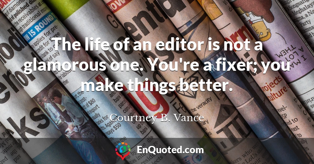 The life of an editor is not a glamorous one. You're a fixer; you make things better.