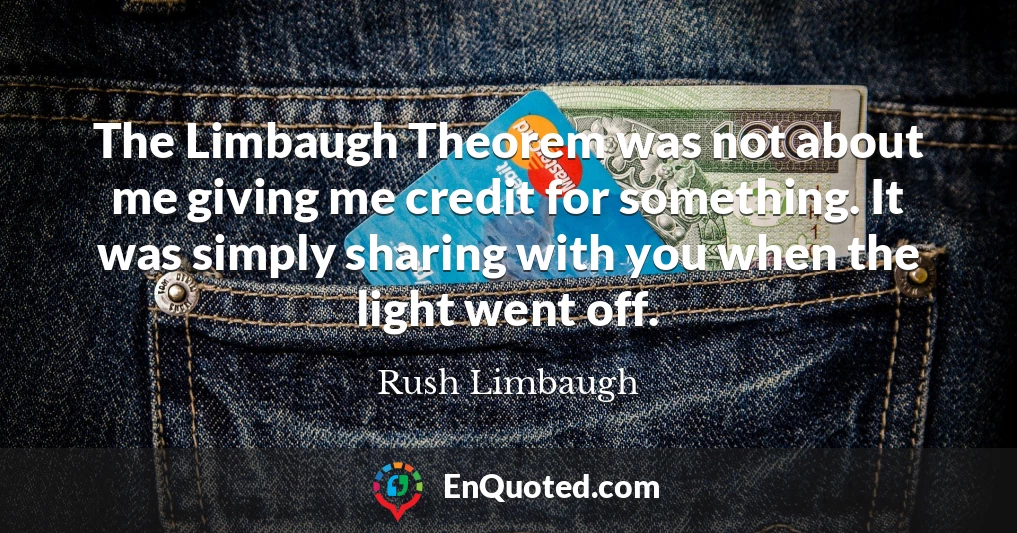 The Limbaugh Theorem was not about me giving me credit for something. It was simply sharing with you when the light went off.