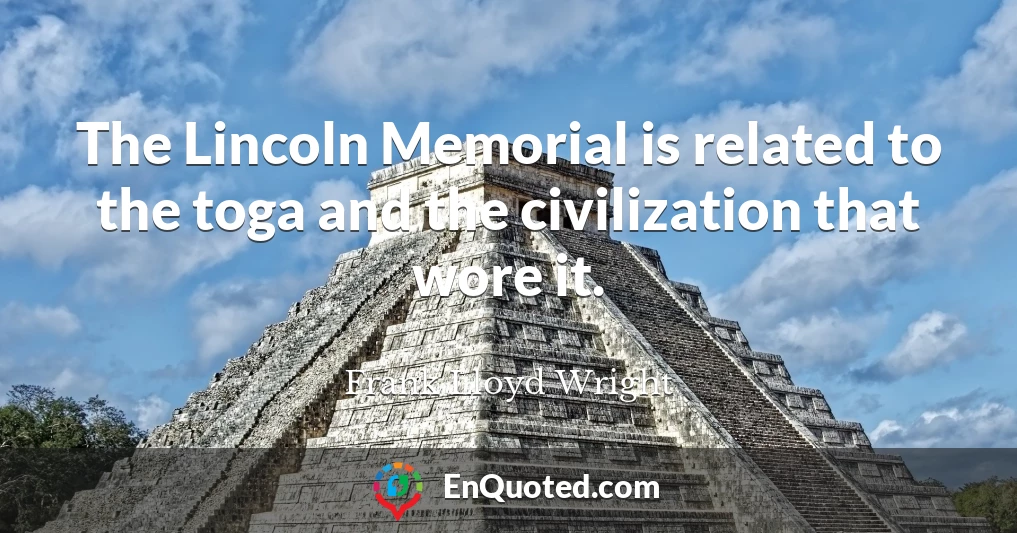 The Lincoln Memorial is related to the toga and the civilization that wore it.