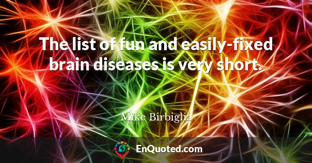The list of fun and easily-fixed brain diseases is very short.