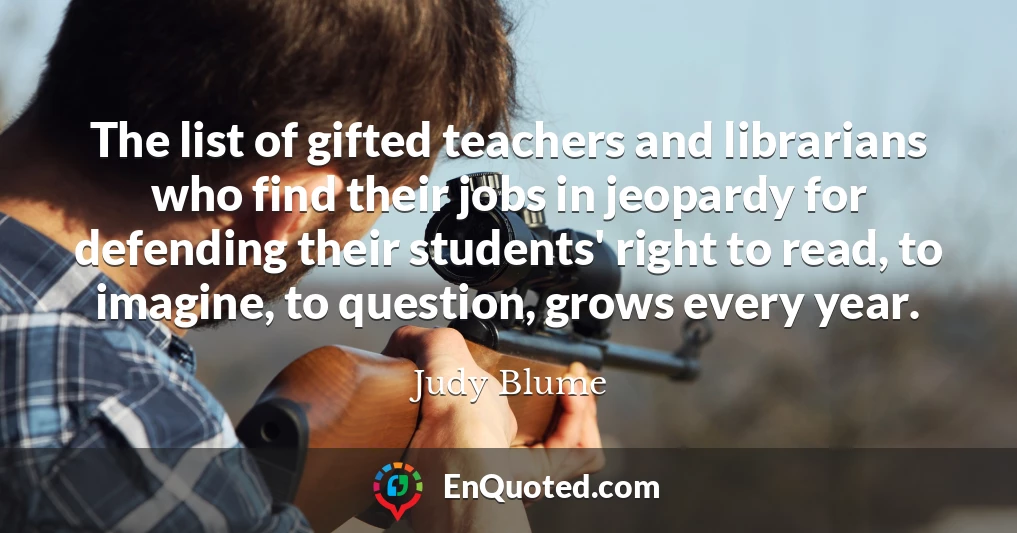 The list of gifted teachers and librarians who find their jobs in jeopardy for defending their students' right to read, to imagine, to question, grows every year.