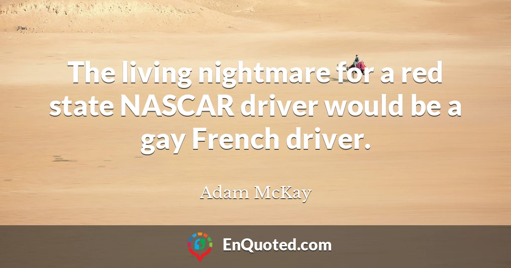 The living nightmare for a red state NASCAR driver would be a gay French driver.