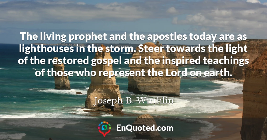 The living prophet and the apostles today are as lighthouses in the storm. Steer towards the light of the restored gospel and the inspired teachings of those who represent the Lord on earth.