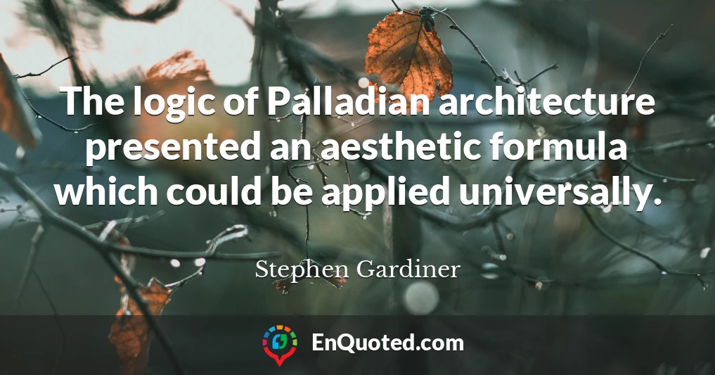 The logic of Palladian architecture presented an aesthetic formula which could be applied universally.