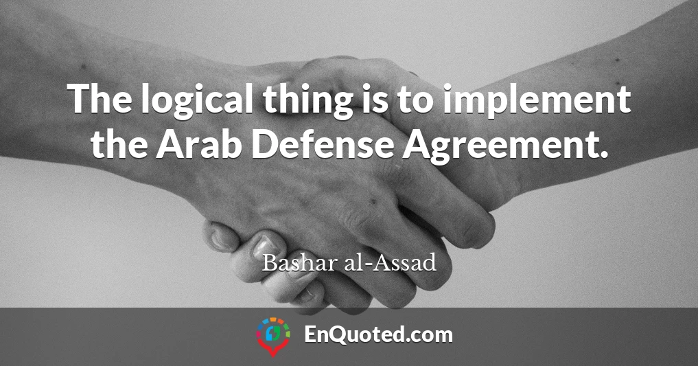 The logical thing is to implement the Arab Defense Agreement.