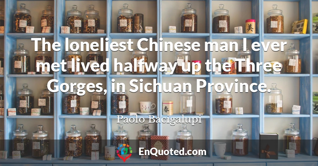 The loneliest Chinese man I ever met lived halfway up the Three Gorges, in Sichuan Province.