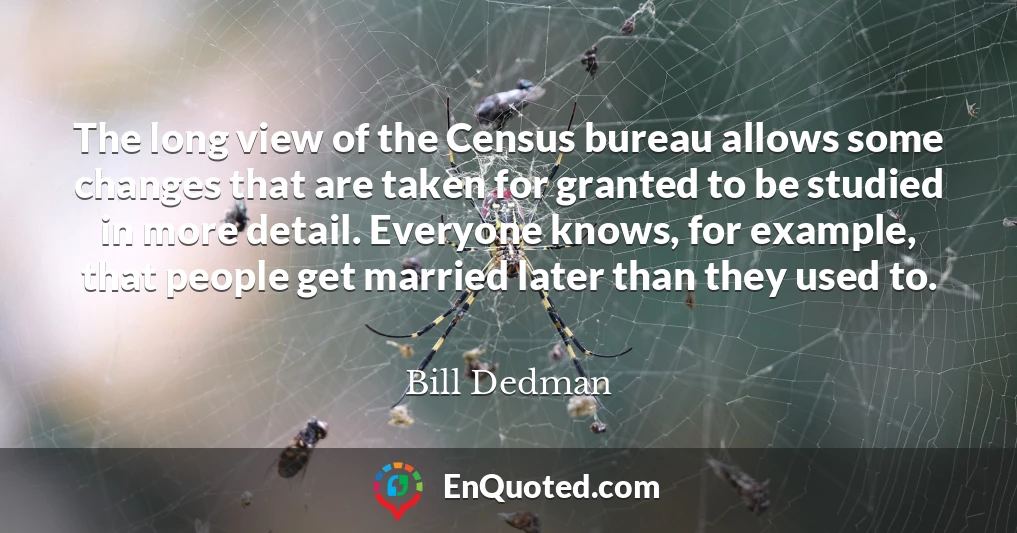 The long view of the Census bureau allows some changes that are taken for granted to be studied in more detail. Everyone knows, for example, that people get married later than they used to.