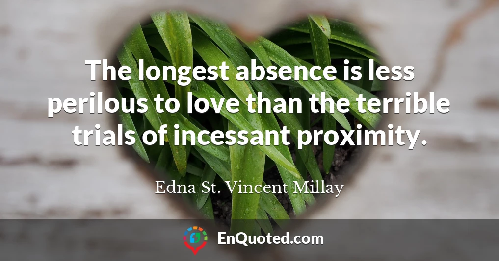 The longest absence is less perilous to love than the terrible trials of incessant proximity.