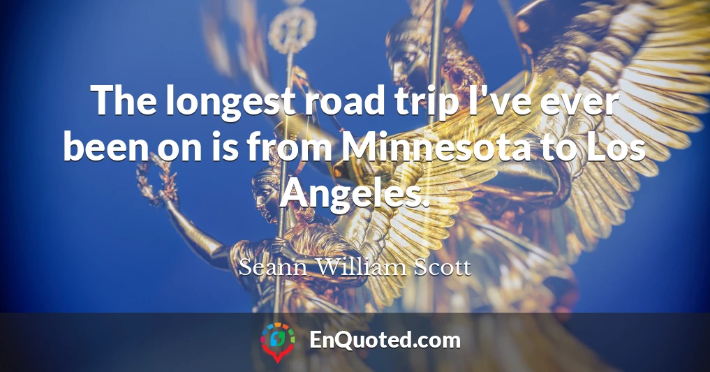 The longest road trip I've ever been on is from Minnesota to Los Angeles.