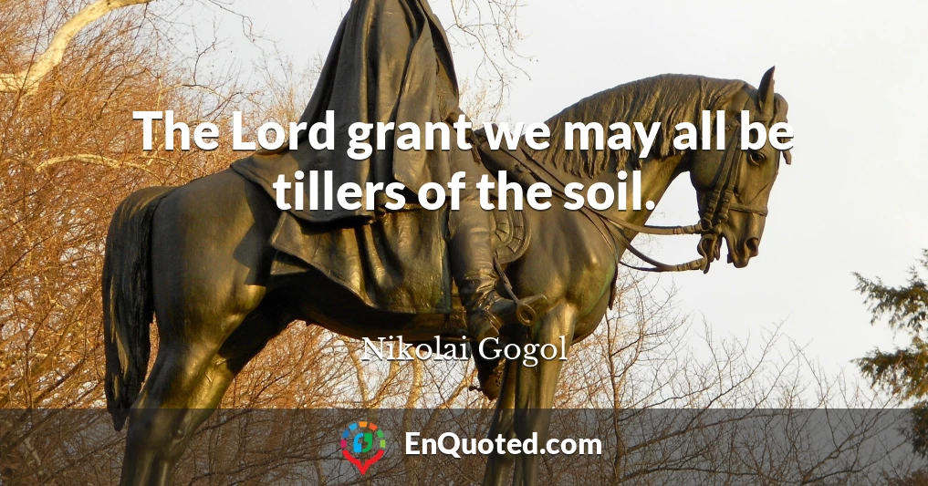 The Lord grant we may all be tillers of the soil.