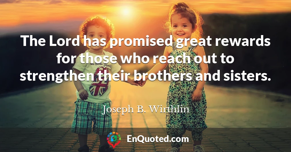 The Lord has promised great rewards for those who reach out to strengthen their brothers and sisters.