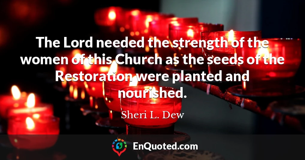 The Lord needed the strength of the women of this Church as the seeds of the Restoration were planted and nourished.