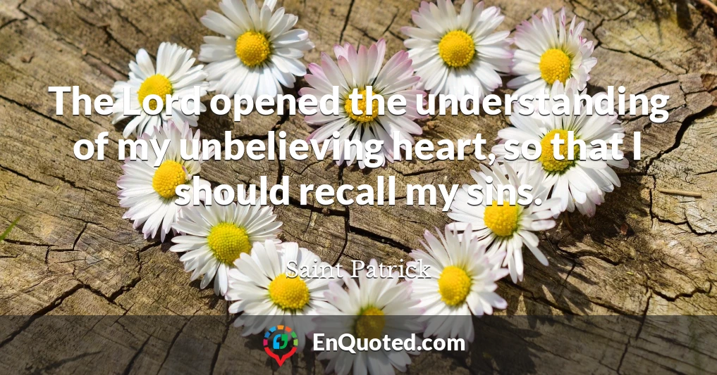 The Lord opened the understanding of my unbelieving heart, so that I should recall my sins.