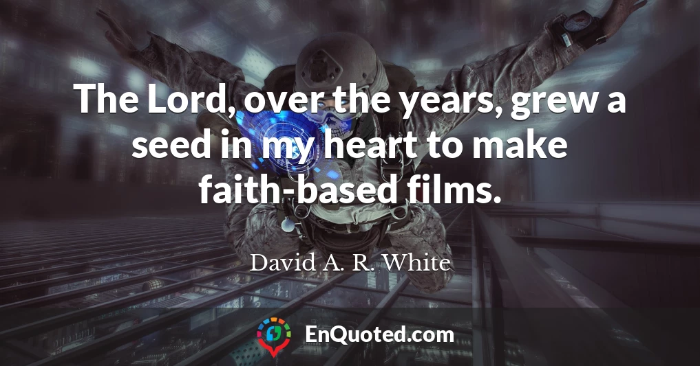 The Lord, over the years, grew a seed in my heart to make faith-based films.