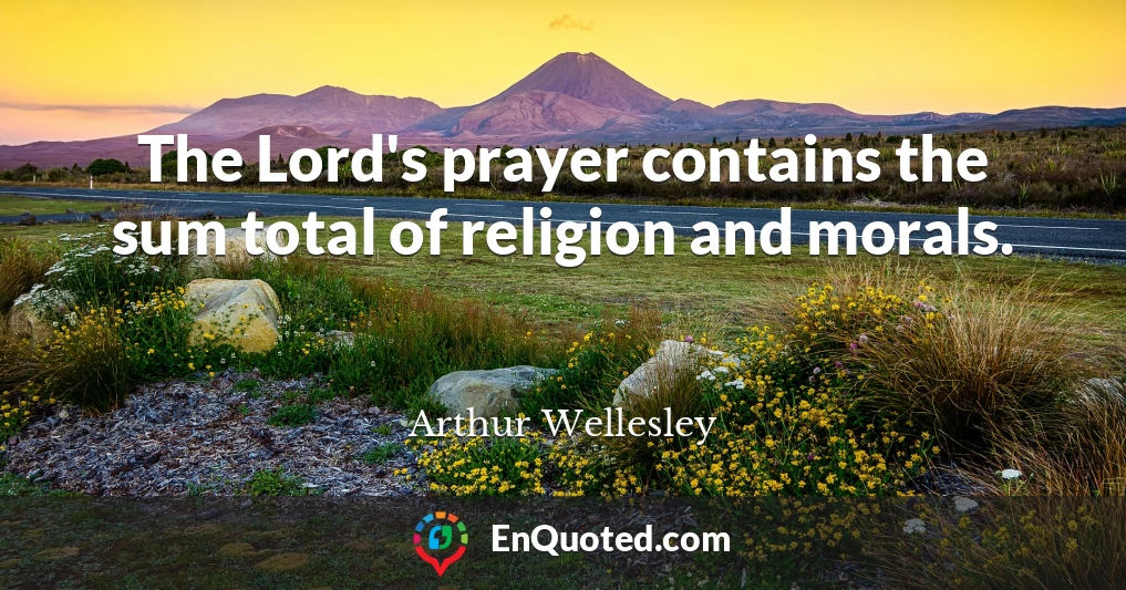 The Lord's prayer contains the sum total of religion and morals.