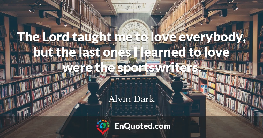 The Lord taught me to love everybody, but the last ones I learned to love were the sportswriters.