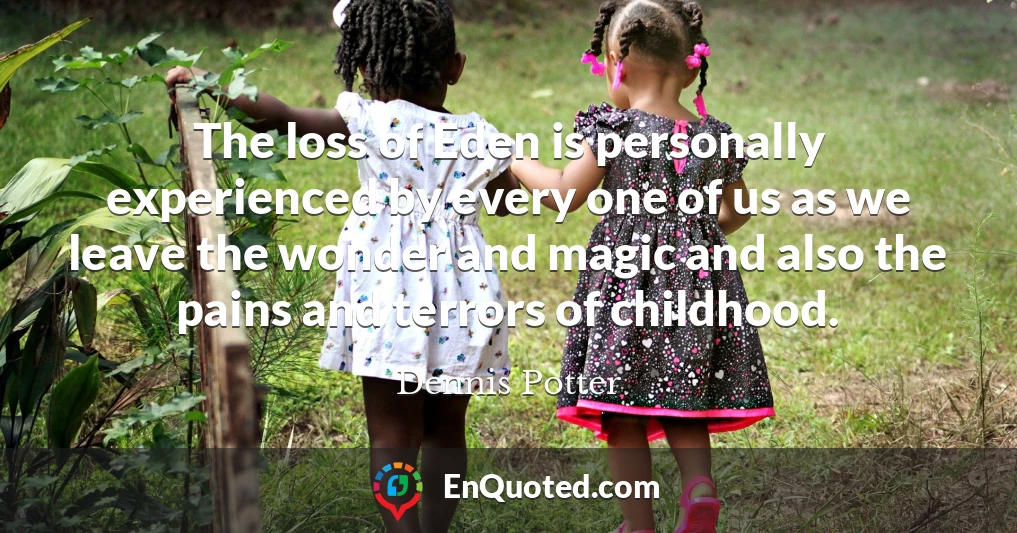 The loss of Eden is personally experienced by every one of us as we leave the wonder and magic and also the pains and terrors of childhood.