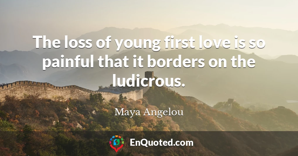 The loss of young first love is so painful that it borders on the ludicrous.