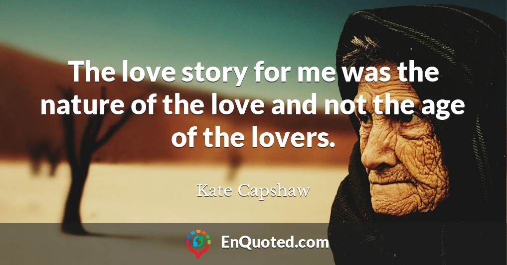 The love story for me was the nature of the love and not the age of the lovers.